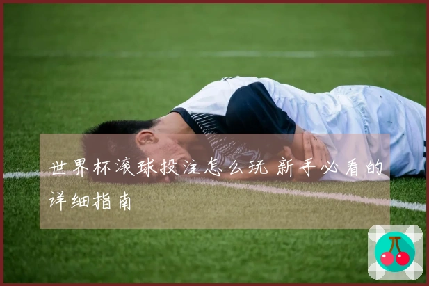 世界杯滚球投注怎么玩 新手必看的详细指南