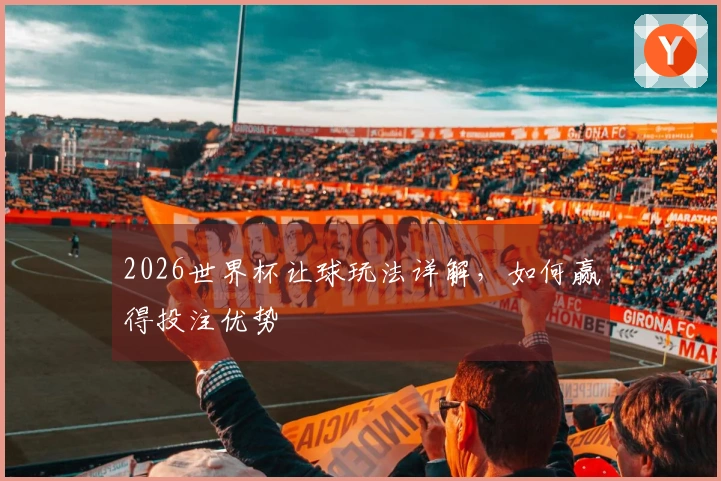 2026世界杯让球玩法详解,如何赢得投注优势