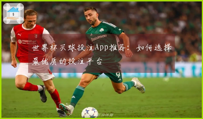 世界杯买球投注App推荐：如何选择最优质的投注平台