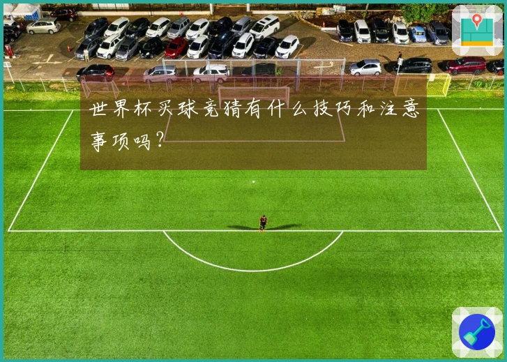 世界杯买球竞猜有什么技巧和注意事项吗？