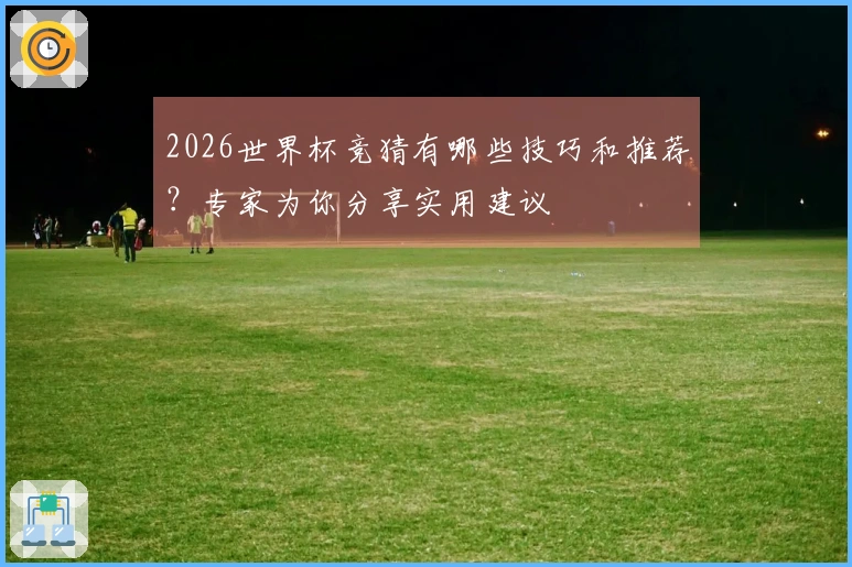 2026世界杯竞猜有哪些技巧和推荐？专家为你分享实用建议