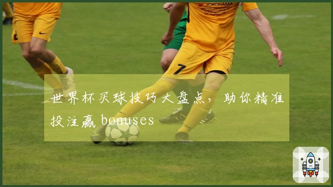 世界杯买球技巧大盘点，助你精准投注赢 bonuses
