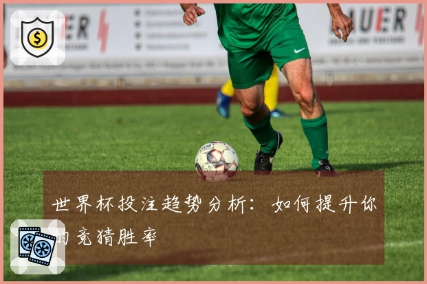 世界杯投注趋势分析：如何提升你的竞猜胜率