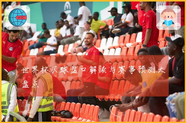 世界杯买球盘口解读与赛事预测大盘点