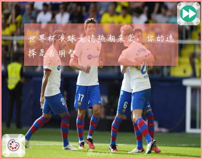 世界杯滚球竞猜热潮来袭，你的选择是否明智
