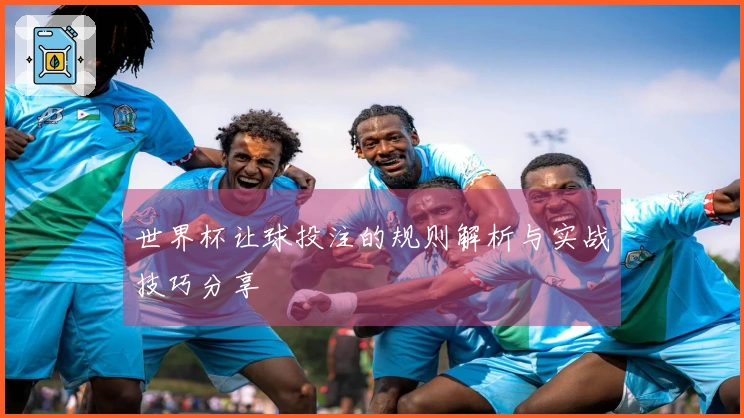 世界杯让球投注的规则解析与实战技巧分享