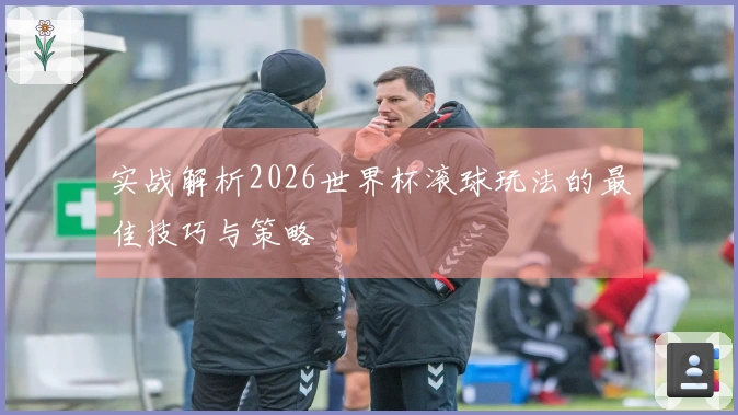 实战解析2026世界杯滚球玩法的最佳技巧与策略