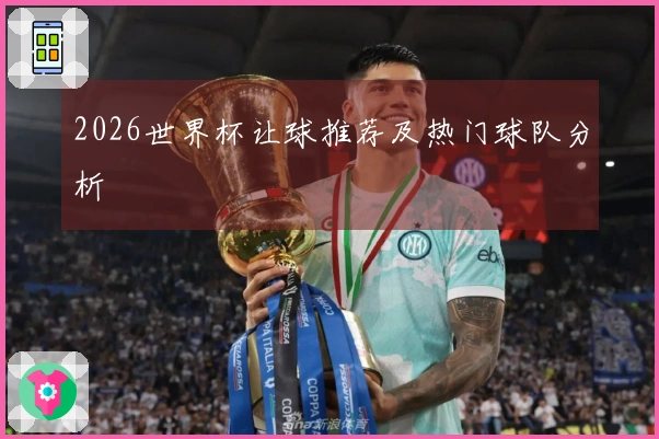 2026世界杯让球推荐及热门球队分析