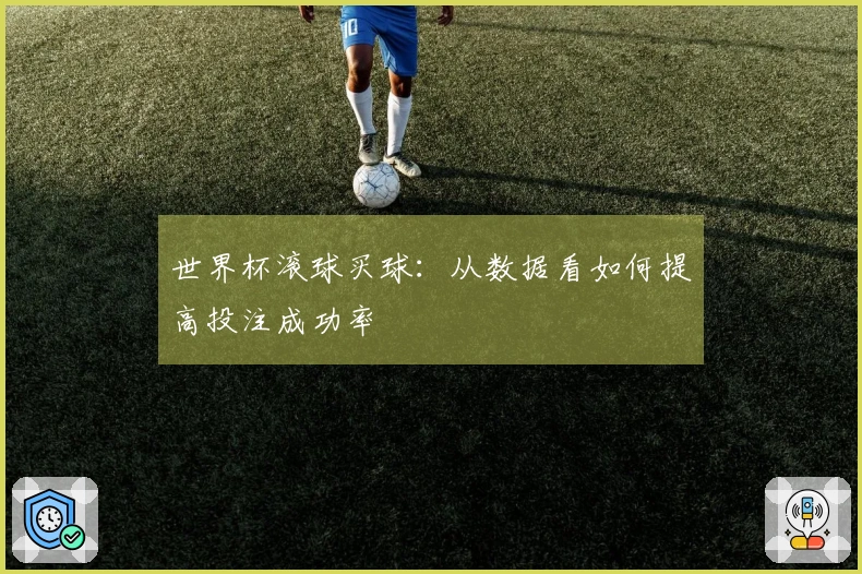 世界杯滚球买球：从数据看如何提高投注成功率
