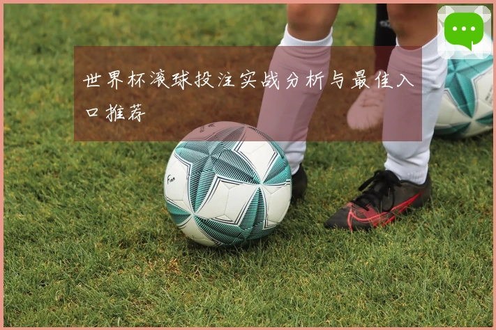 世界杯滚球投注实战分析与最佳入口推荐